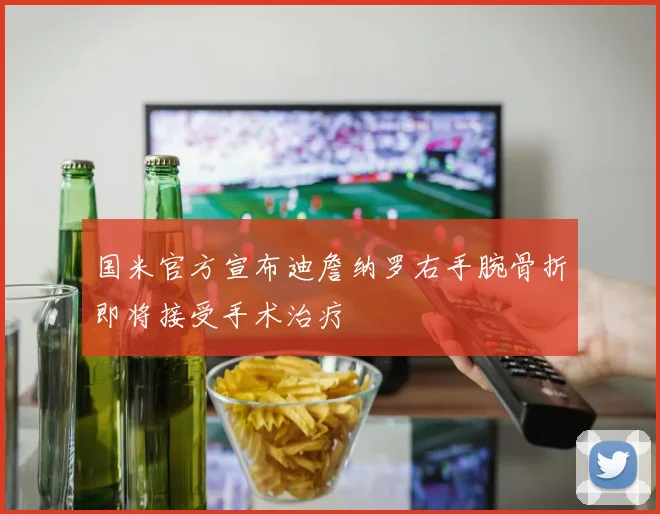 国米官方宣布迪詹纳罗右手腕骨折即将接受手术治疗