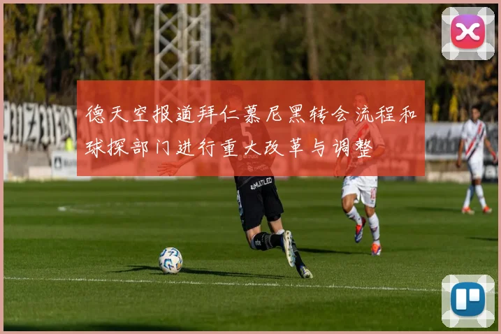 德天空报道拜仁慕尼黑转会流程和球探部门进行重大改革与调整