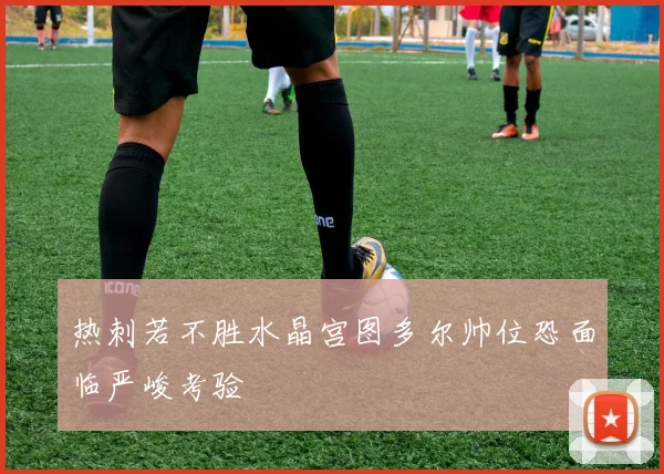热刺若不胜水晶宫图多尔帅位恐面临严峻考验