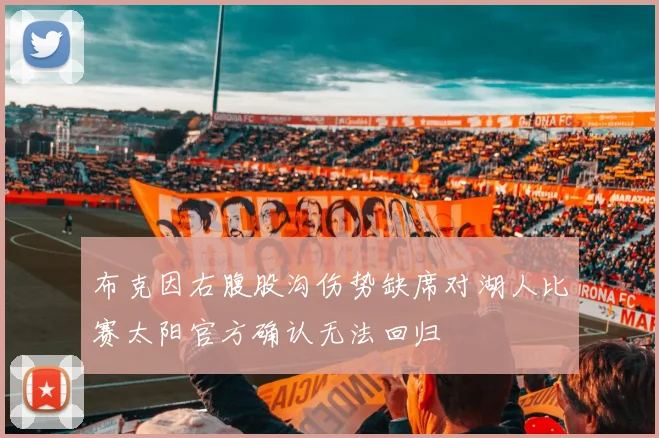 布克因右腹股沟伤势缺席对湖人比赛太阳官方确认无法回归