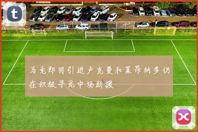 马竞即将引进卢克曼和莱昂纳多仍在积极寻觅中场新援