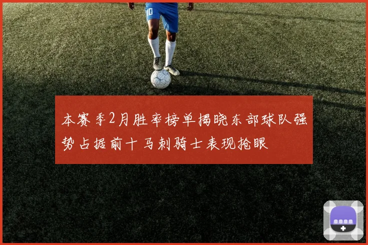 本赛季2月胜率榜单揭晓东部球队强势占据前十马刺骑士表现抢眼